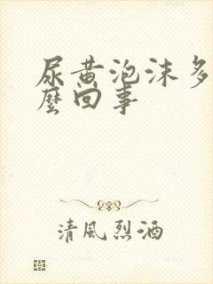 尿黄泡沫多是怎么回事