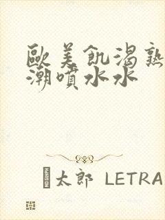 欧美饥渴熟妇高潮喷水水