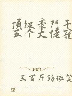 顶级豪门千金被五个大佬宠小说