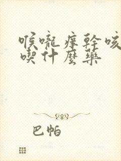 喉咙痒干咳无痰吃什么药封面