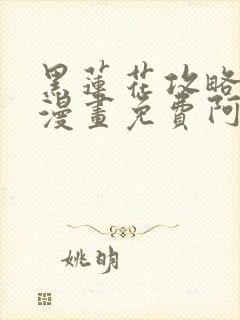 黑莲花攻略手册漫画免费阿狸漫画