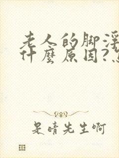 老人的脚浮肿是什么原因?怎么医治 ?