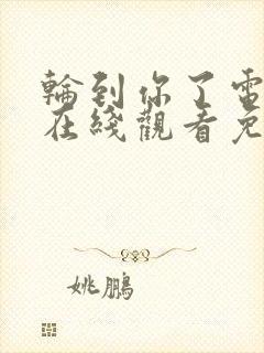 轮到你了电视剧在线观看免费高清