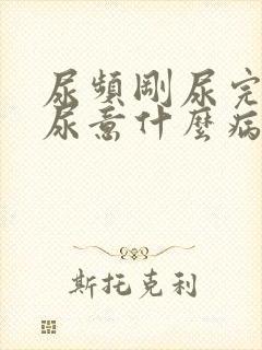 尿频刚尿完还有尿意什么病