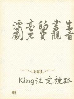 漂亮的书生电视剧免费观看完整版策驰