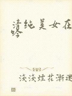 清纯美女在线呻吟