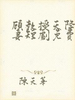 顾教授天降小萌妻短剧免费观看全集