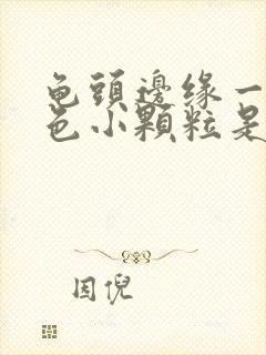 龟头边缘一圈白色小颗粒是什么