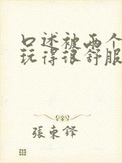 口述被两个男人玩得很舒服封面