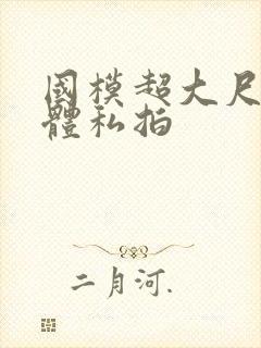 国模超大尺度人体私拍