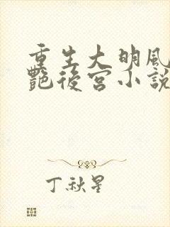 重生大明风流猎艳后宫小说在线阅读