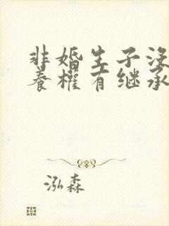 非婚生子没有抚养权有继承权吗