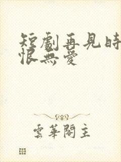 短剧再见时已无恨无爱封面