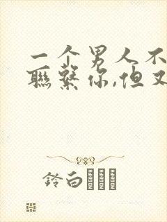 一个男人不主动联系你,但又秒回你的信息