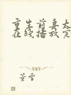 重生前妻太难追在线播放完整短剧