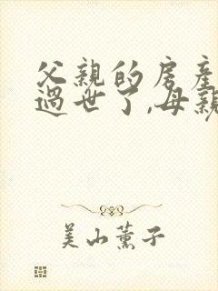 父亲的房产父亲过世了,母亲能继承吗