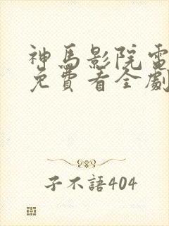 神马影院电视剧免费看全剧