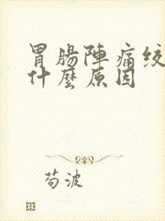 胃肠阵痛绞痛是什么原因