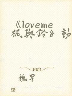 《loveme枫与铃》动漫在线免费观看