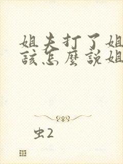 姐夫打了姐姐我该怎么说姐夫