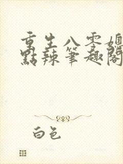 重生八零媳妇有点辣笔趣阁全文免费阅读