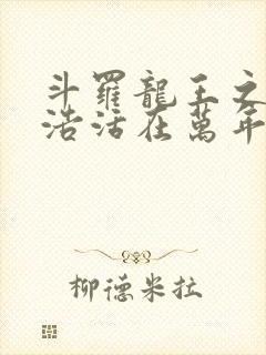 斗罗龙王之霍雨浩活在万年后