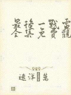 最后一战电视剧全集免费观看剧情