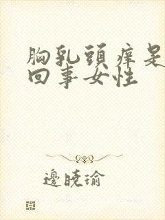 胸乳头痒是怎么回事女性