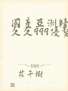 国产亚洲精品久久久999优势