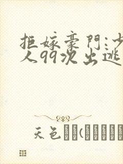 拒嫁豪门:少夫人99次出逃在哪看封面