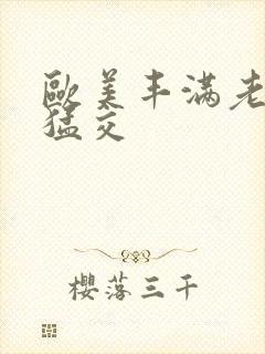 欧美丰满老妇性猛交