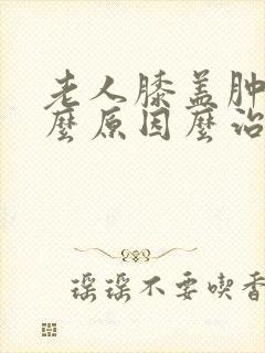 老人膝盖肿痛什么原因么治疗