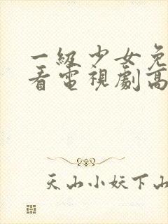 一级少女免费观看电视剧高清