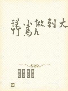 从小做到大青梅竹马h