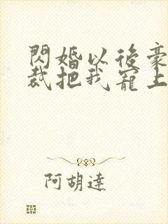 闪婚以后豪门总裁把我宠上天