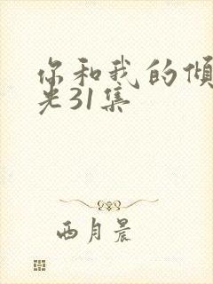 你和我的倾城时光31集