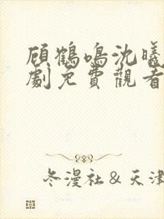 顾鹤鸣沈曦薇短剧免费观看