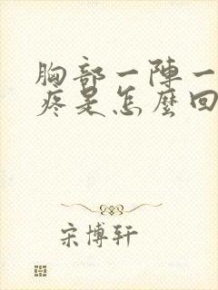 胸部一阵一阵的疼是怎么回事