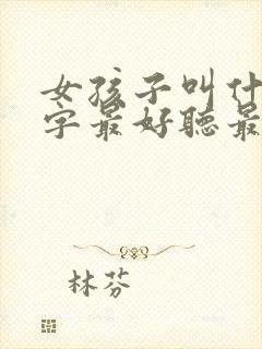 女孩子叫什么名字最好听最有内涵