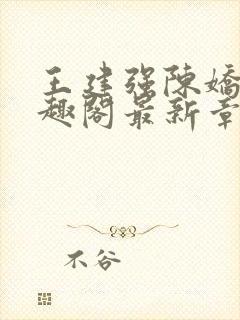 王建强陈娇娇笔趣阁最新章节内容