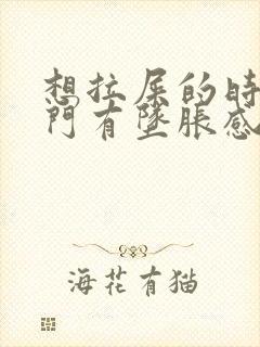 想拉屎的时候肛门有坠胀感