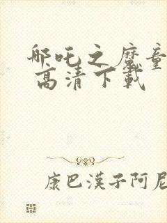 哪吒之魔童降世 高清下载