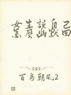 女生说自己老了怎么幽默回复