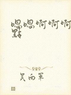 嗯嗯啊啊啊嗯轻点