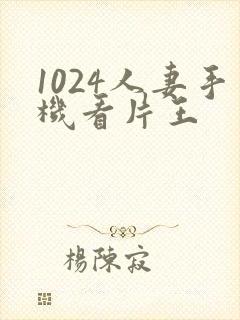 1024人妻手机看片王封面