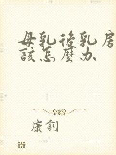 母乳后乳房下垂该怎么办