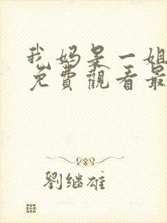 我妈是一姐短剧免费观看最新章节