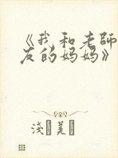 《我和老师和朋友的妈妈》动漫