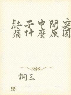 肚子中间突然绞痛什么原因