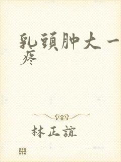 乳头肿大一碰就疼